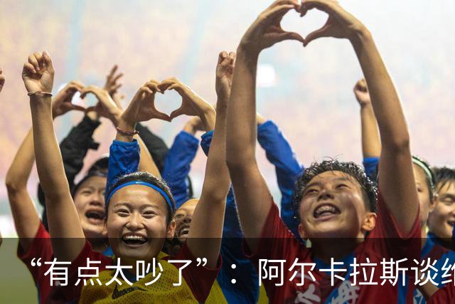 “有点太吵了”：阿尔卡拉斯谈维也纳唯一保留意见
