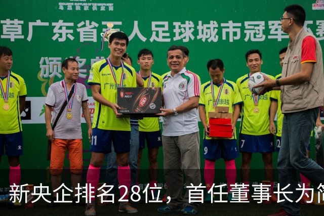 新央企排名28位，首任董事长为简勤，总经理为陈荣辉！