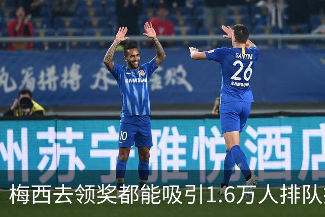 梅西去领奖都能吸引1.6万人排队抢票！还13分钟抢光！