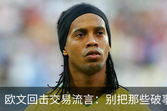 欧文回击交易流言：别把那些破事带进更衣室