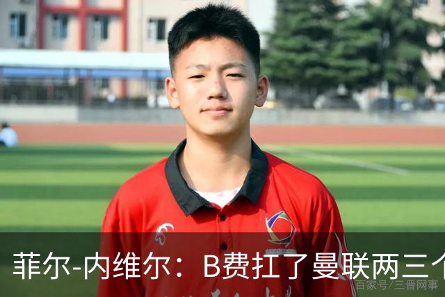 菲尔-内维尔：B费扛了曼联两三个赛季，我觉得他受了委屈