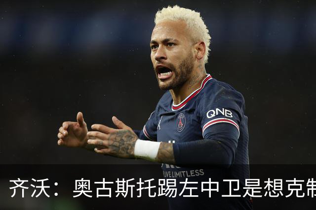 齐沃：奥古斯托踢左中卫是想克制对手速度 夺冠后的第二年总是难