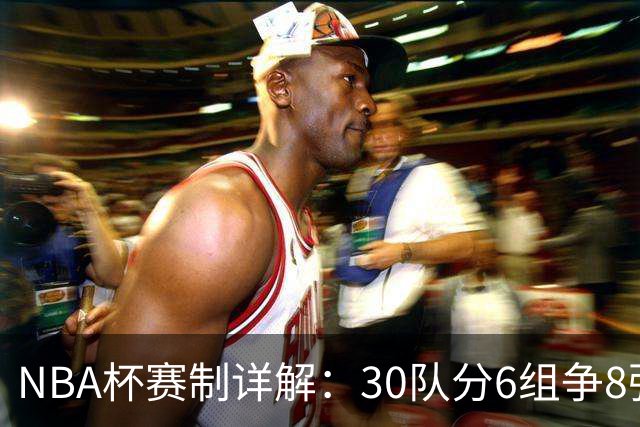 NBA杯赛制详解：30队分6组争8强席位